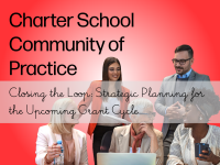 Charter School Community of Practice Closing the Loop: Strategic Planning for the Upcoming Grant Cycle