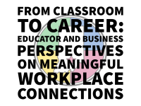 From Classroom to Career: Educator and Business Perspectives on Meaningful Workplace Connections Workshop