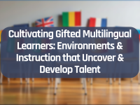 Cultivating Gifted Multilingual Learners: Environments & Instruction that Uncover & Develop Talent